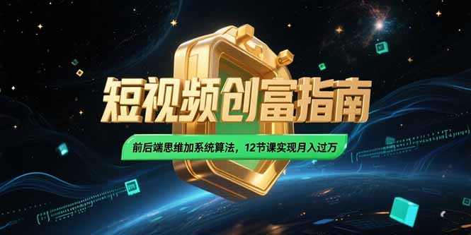 2025短视频创富指南，前后端思维加系统算法，12节课实现月入过万-董叔项目网