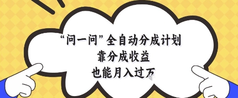 问一问全自动分成计划,靠分成收益也能月入过1W【揭秘】-董叔项目网