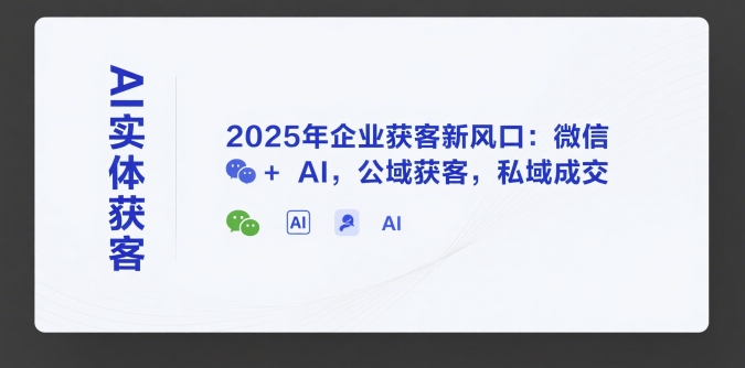AI实体获客，2025年企业获客新风口：微信+ AI，公域获客，私域成交-董叔项目网