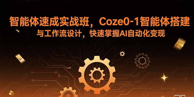 智能体速成实战班，Coze0-1智能体搭建与工作流设计，快速掌握AI自动化变现-董叔项目网