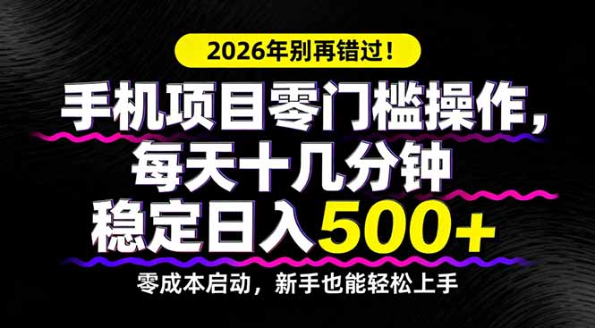 2026年别再错过！手机项目零门槛操作，每天十几分钟稳定日入500+-董叔项目网