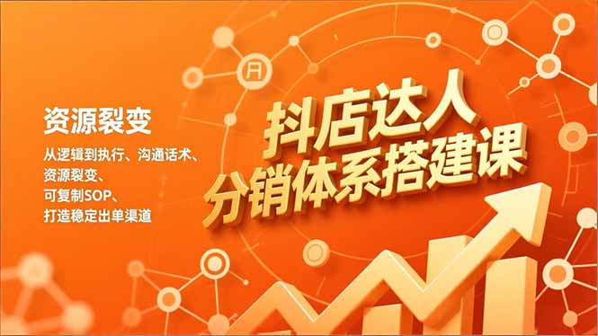 抖店达人分销体系搭建课，从逻辑到执行、沟通话术、资源裂变，可复制SOP，打造稳定出单渠道-董叔项目网