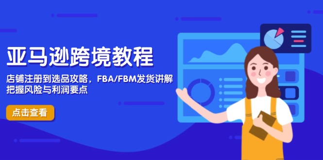 亚马逊跨境教程，店铺注册到选品攻略，FBA/FBM发货讲解，把握风险与利润-董叔项目网