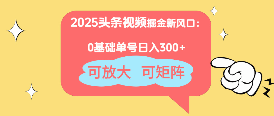 2025头条视频掘金新风口：0基础日入300+，可放大，可矩阵-董叔项目网