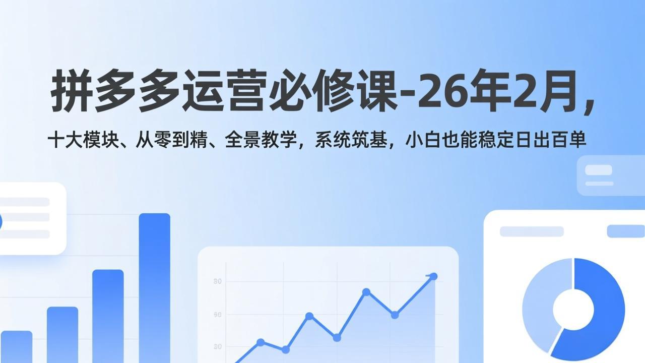 拼多多运营必修课-26年2月，十大模块、从零到精、全景教学，系统筑基，小白也能稳定日出百单-董叔项目网