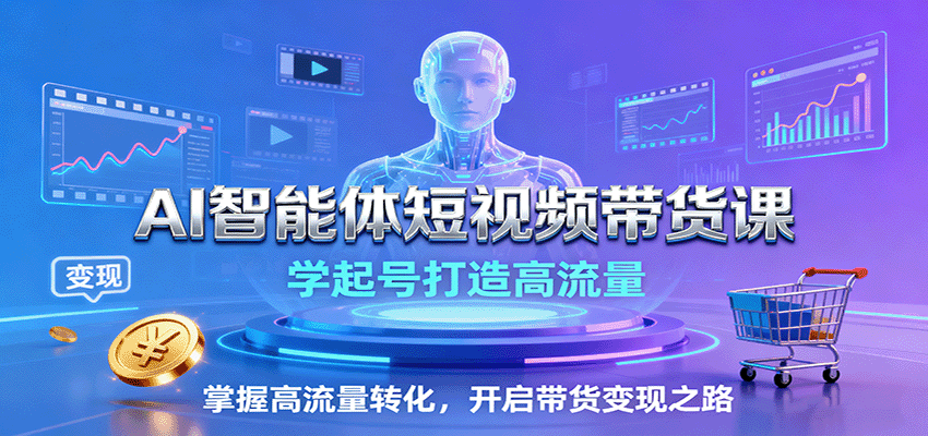 AI智能体短视频带货课：学起号打造高流量，掌握高流量转化，开启带货变现之路-董叔项目网