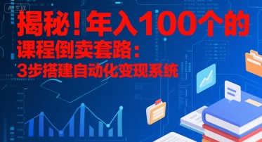 揭秘！年入100个的课程倒卖套路：3 步搭建自动化变现系统-董叔项目网