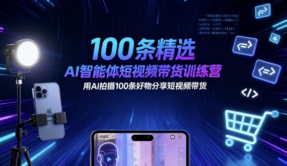 100条精选AI智能体短视频带货训练营，用AI拍摄100条好物分享短视频带货-董叔项目网