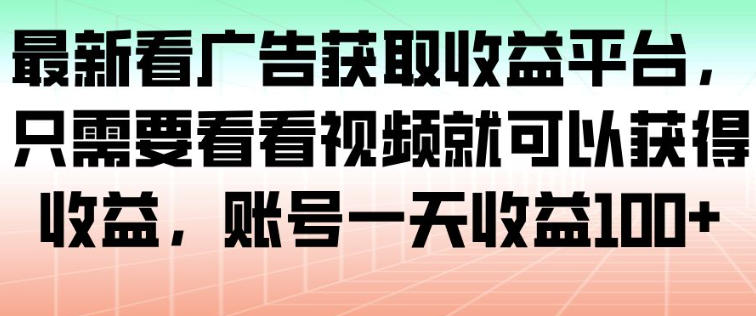 最新看广告获取收益平台，只需要看看视频就可以获得收益，账号一天收益100+-董叔项目网