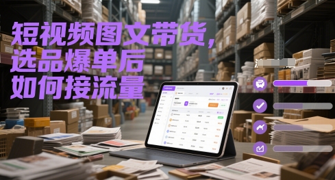短视频图文带货，选品爆单后如何接流量-董叔项目网