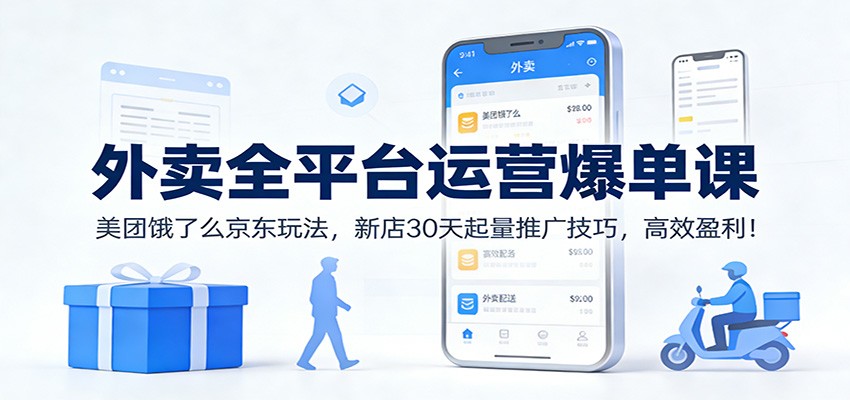 外卖全平台运营爆单课:美团饿了么京东玩法,新店30天起量推广技巧,高效盈利!-董叔项目网