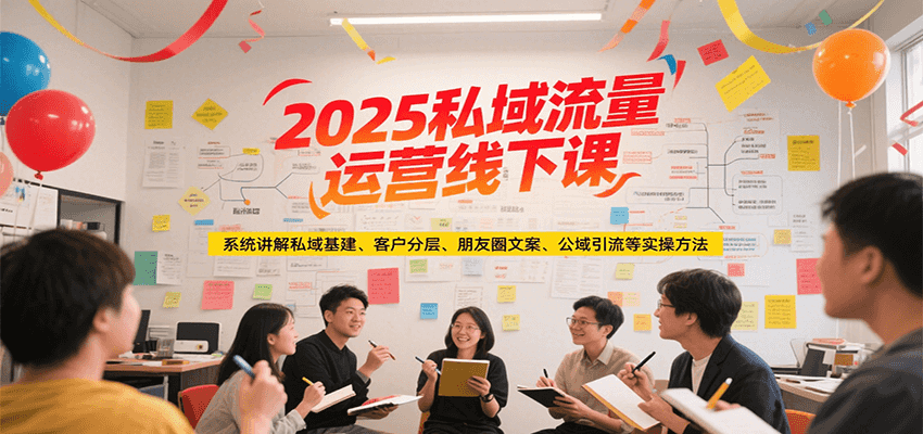 2025私域流量运营线下课，系统讲解私域基建/客户分层/朋友圈文案/公域引流等实操方法-董叔项目网