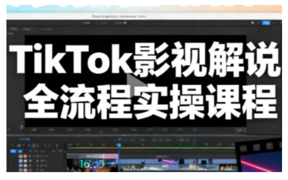 TikTok影视解说全流程实操，手把手教你打造TK爆款解说视频-董叔项目网