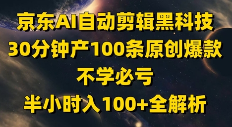 京东AI自动剪辑黑科技，30分钟产100条原创爆款，不学必亏！半小时入100+全解析-董叔项目网