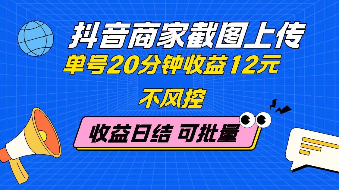 抖音商家截图上传 单号20分钟收益12元 不风控 批量无限做 收益日结-董叔项目网