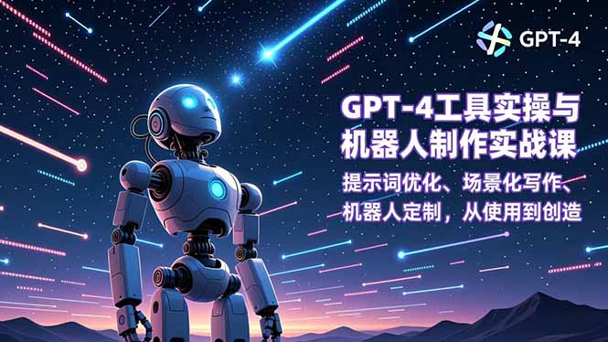 GPT-4工具实操与机器人制作实战课:提示词优化、场景化写作、机器人定制,从使用到创造-董叔项目网
