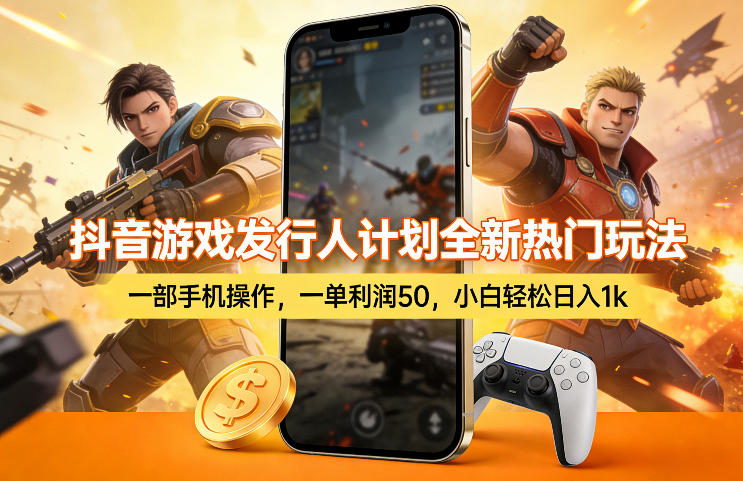 抖音游戏发行人计划全新热门玩法,一部手机操作,一单利润50,小白轻松日入1k【揭秘】-董叔项目网