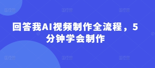 回答我AI视频制作全流程,5分钟学会制作-董叔项目网