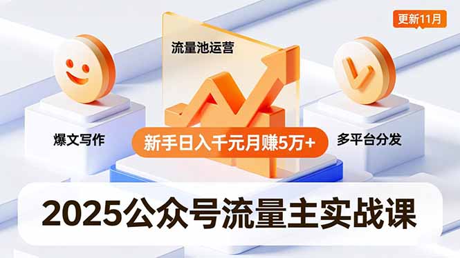 2025公众号流量主实战课,爆文写作、流量池运营、多平台分发,新手日入千元月赚5万+更新11月-董叔项目网