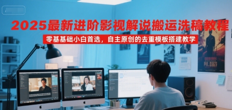 2025最新进阶影视解说搬运洗稿教程，零基础小白首选，自主原创的去重模板搭建教学-董叔项目网