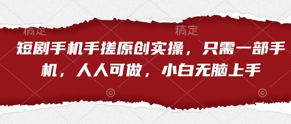 短剧手机手搓原创实操，只需一部手机，人人可做，小白无脑上手-董叔项目网
