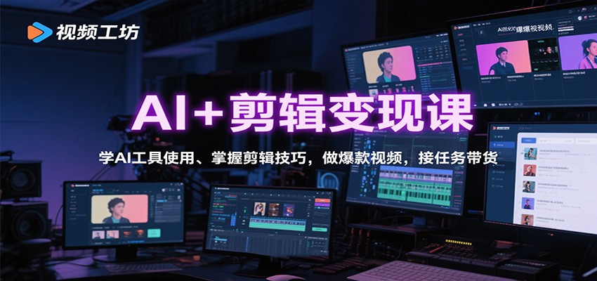 AI+剪辑变现课:学AI工具使用、掌握剪辑技巧,做爆款视频,接任务带货-董叔项目网