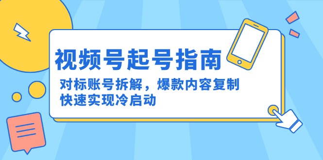 视频号起号指南：对标账号拆解，爆款内容复制，快速实现冷启动-董叔项目网