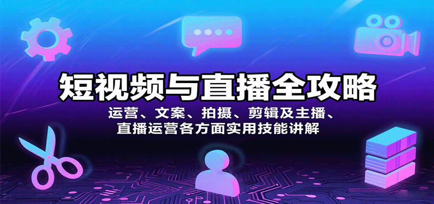 短视频与直播全攻略：运营、文案、拍摄、剪辑及主播、直播运营各方面实用技能讲解-董叔项目网