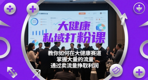 大健康私域打粉课，​教你如何在大健康赛道，掌握大量的流量，通过卖流量挣取利润-董叔项目网