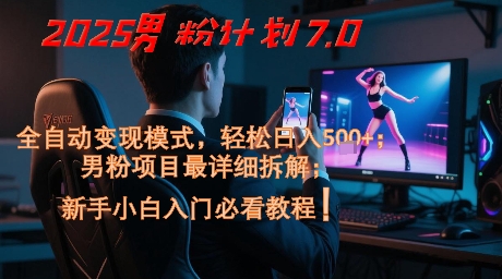 2025男粉计划7.0，全自动变现模式，轻松日入5张+，新手小白必看课程-董叔项目网