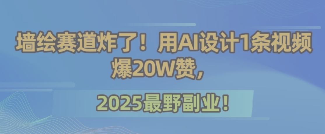 墙绘赛道炸了！用AI设计1条视频爆20W赞，2025最野副业！-董叔项目网