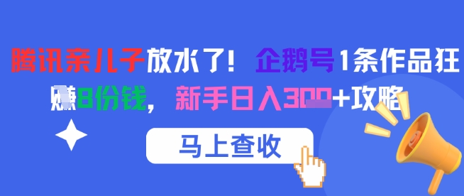 腾讯亲儿子放水了！企鹅号1条作品狂挣8份钱，新手日入3张+攻略-董叔项目网