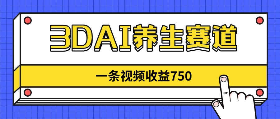 3DAI养生赛道，一条视频赚了750，新蓝海，目前做的人不多！-董叔项目网
