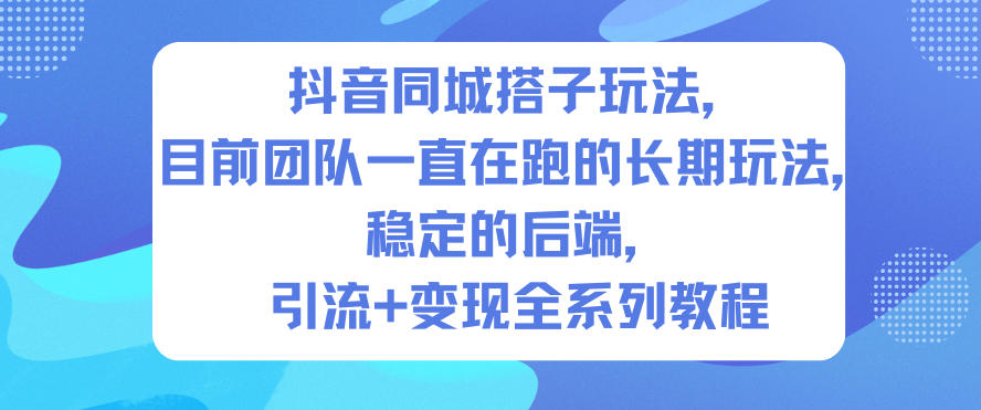 抖音同城搭子玩法,目前团队一直在跑的长期玩法,稳定的后端,引流+变现全系列教程-董叔项目网
