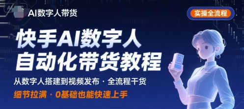 快手AI数字人自动化视频带货实操全流程，干货满满，细节拉满-董叔项目网