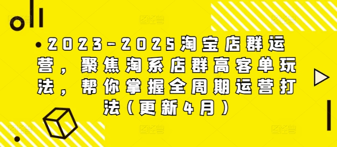 2023-2025淘宝店群运营，聚焦淘系店群高客单玩法，帮你掌握全周期运营打法(更新4月)-董叔项目网