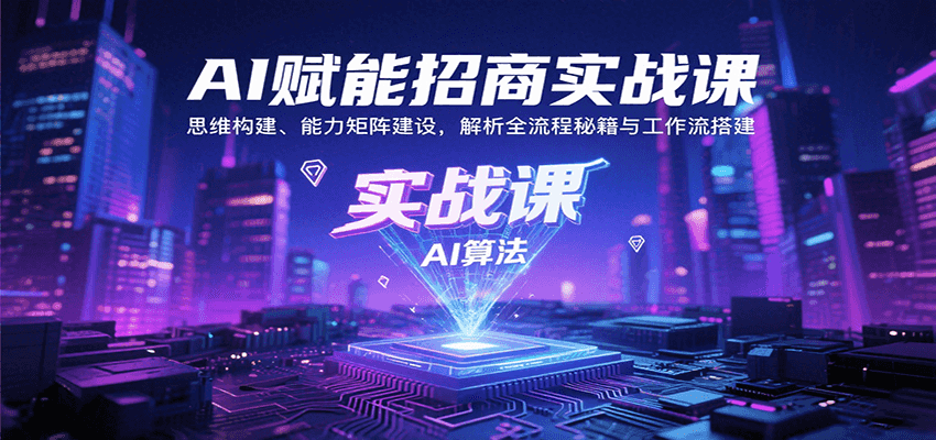AI赋能招商实战课：思维构建、能力矩阵建设，解析全流程秘籍与工作流搭建-董叔项目网