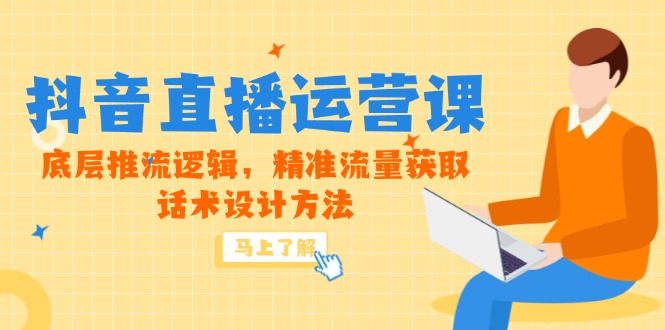 5月新课-抖音直播运营课,底层推流逻辑,精准流量获取,话术设计方法-董叔项目网