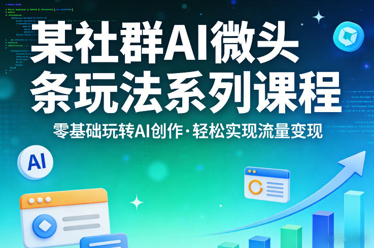 某社群的AI微头条玩法系列课程，零基础玩转AI创作，轻松实现流量变现-董叔项目网