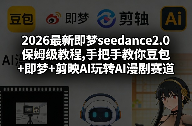 2026最新即梦seedance2.0保姆级教程,手把手教你豆包+即梦+剪映AI玩转AI漫剧赛道-董叔项目网