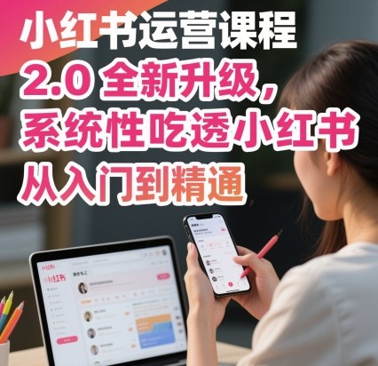 小红书运营课程2.0全新升级,从入门到精通,系统性吃透小红书-董叔项目网