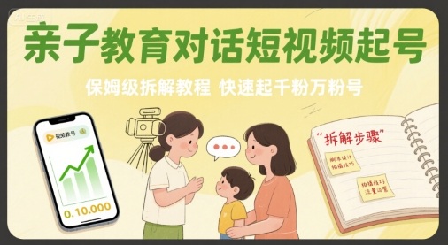 亲子教育对话短视频起号，保姆级拆解教程，快速起千粉万粉号-董叔项目网