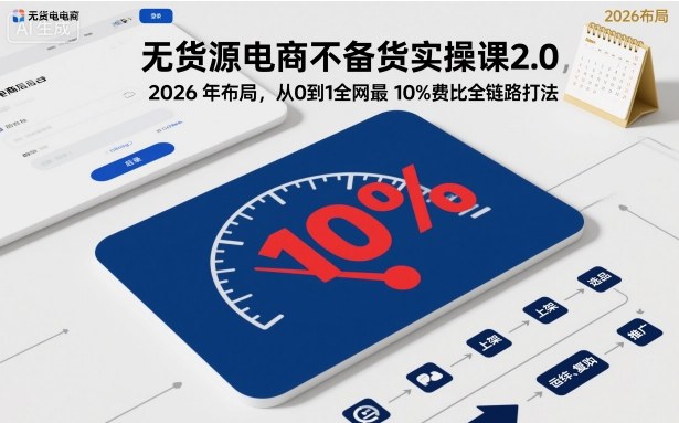 无货源电商不备货实操课2.0，2026年布局，从0到1全网最低10%费比全链路打法【更新26年3月】-董叔项目网