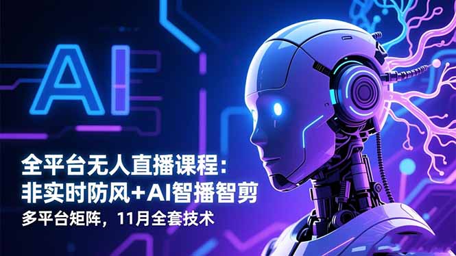 全平台无人直播课程：非实时防风＋AI智播智剪＋多平台矩阵，11月全套技术-董叔项目网
