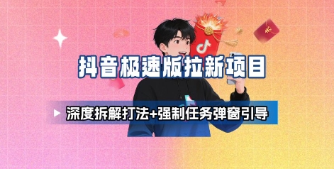 抖音极速版拉新项目_深度拆解打法+强制任务弹窗引导-董叔项目网