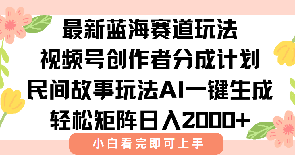 最新视频号创作者分成民间故事玩法，AI一键生成爆款视频，轻松日入2000+-董叔项目网