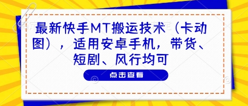 最新快手MT搬运技术(卡动图),适用安卓手机,带货、短剧、风行均可-董叔项目网