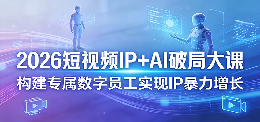 2026短视频IP+AI破局大课，构建专属数字员工实现IP暴力增长-董叔项目网