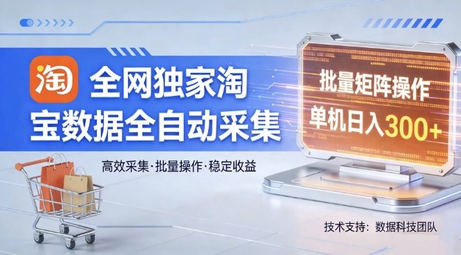 全网独家，淘宝数据全自动采集项目，批量可矩阵，单机轻松日入300【揭秘】-董叔项目网