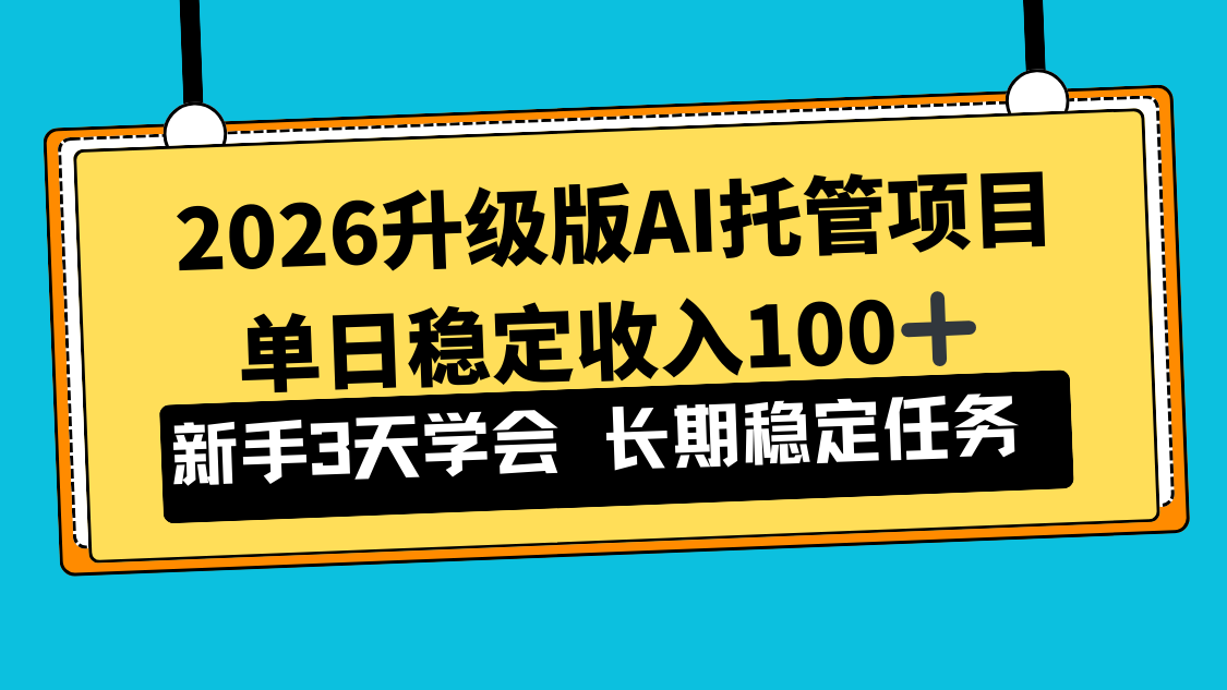 2026升级版Ai托管项目,单日稳定收入100+,新手小白3天学会-董叔项目网
